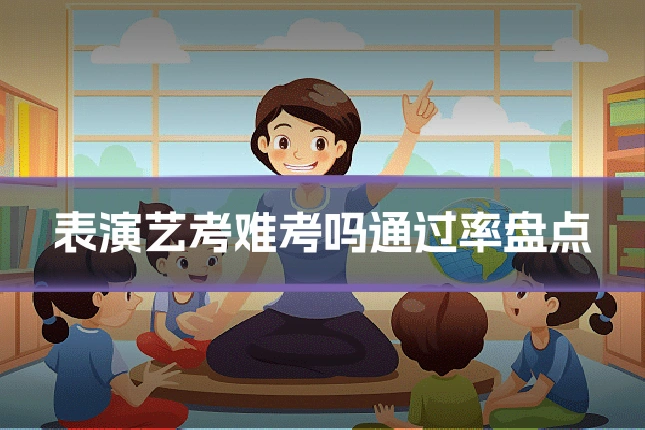 表演艺考难考吗通过率盘点