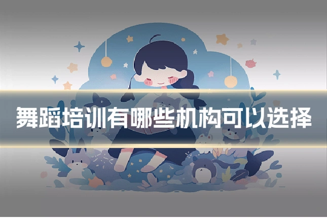 舞蹈培训有哪些机构可以选择