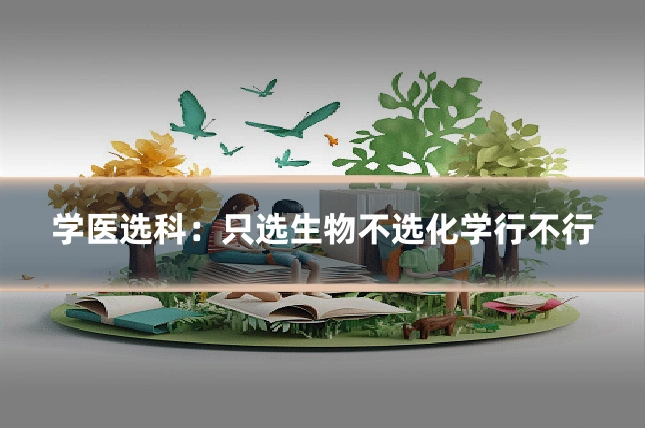 学医选科:只选生物不选化学行不行