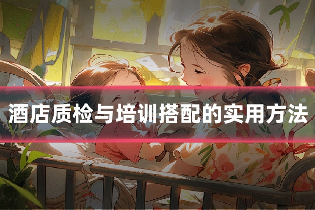 酒店质检与培训搭配的实用方法