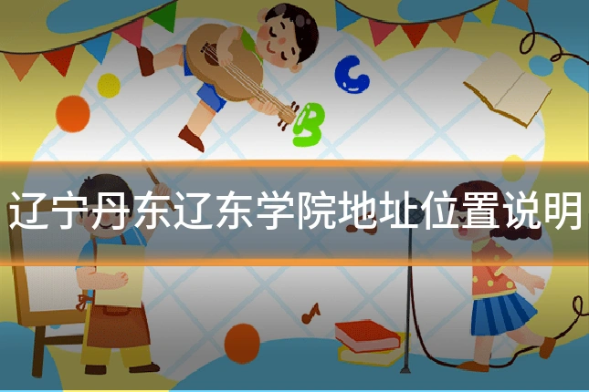 辽宁丹东辽东学院地址位置说明