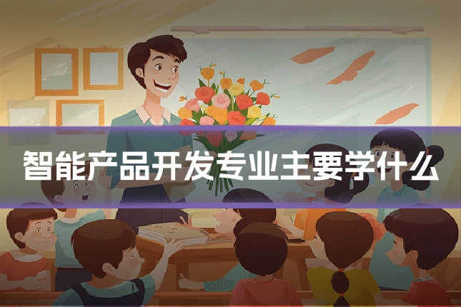 智能产品开发专业主要学什么