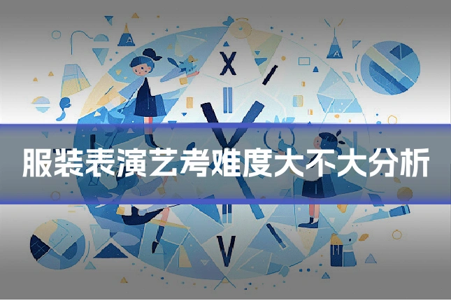 服装表演艺考难度大不大分析