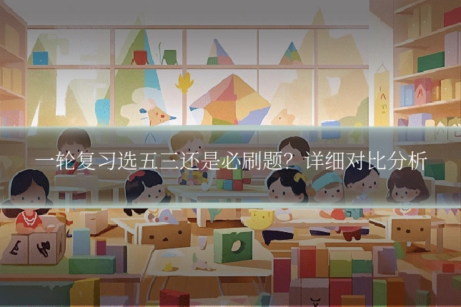 一轮复习选五三还是必刷题?详细对比分析