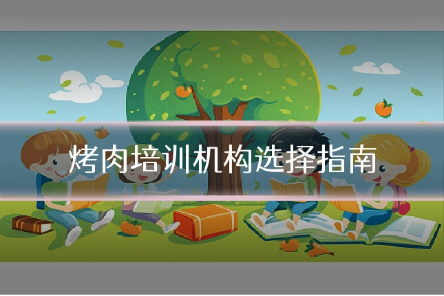 烤肉培训机构选择指南