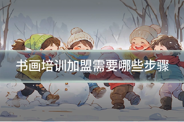 书画培训加盟需要哪些步骤