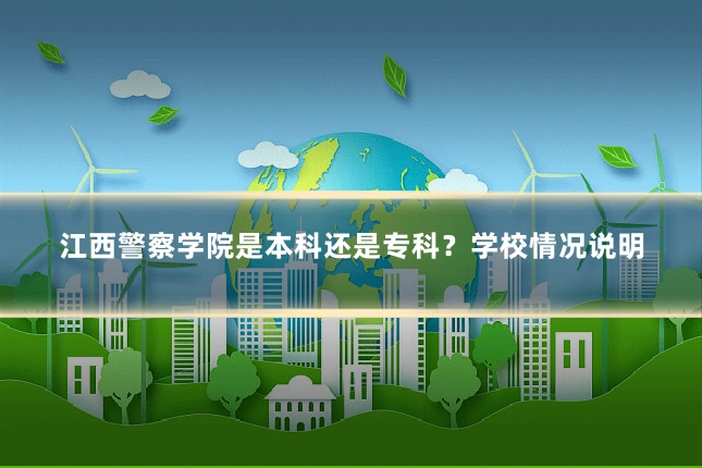 江西警察学院是本科还是专科?学校情况说明