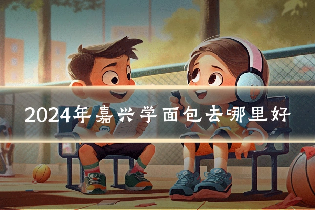 2024年嘉兴学面包去哪里好