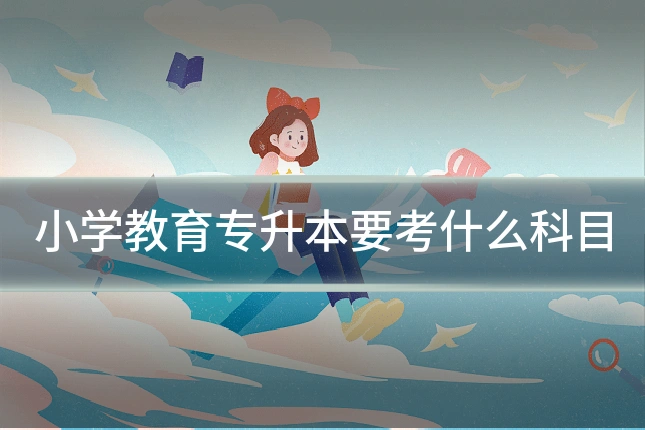 小学教育专升本要考什么科目
