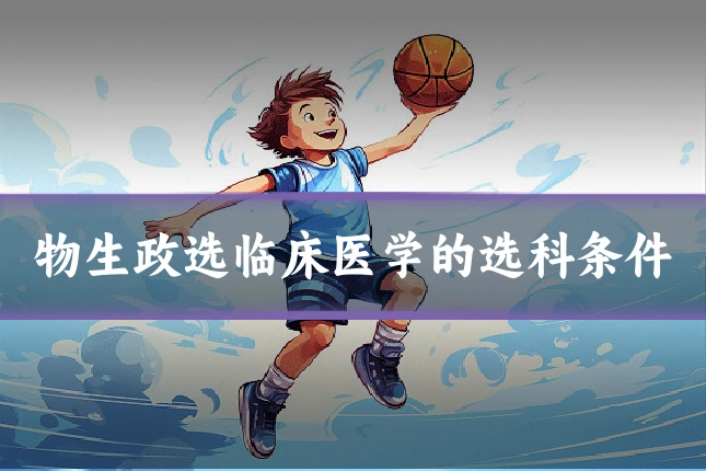 物生政选临床医学的选科条件