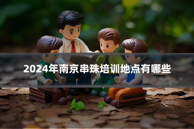 2024年南京串珠培训地点有哪些
