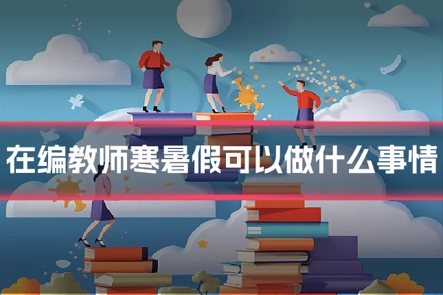 在编教师寒暑假可以做什么事情