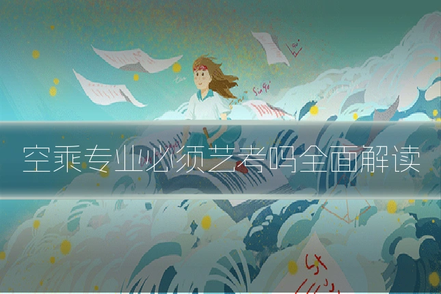 空乘专业必须艺考吗全面解读