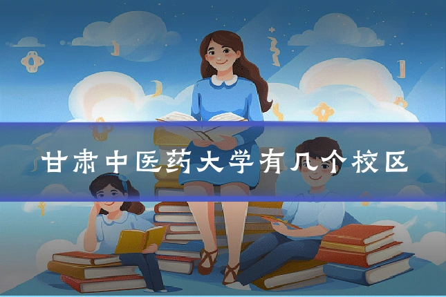 甘肃中医药大学有几个校区