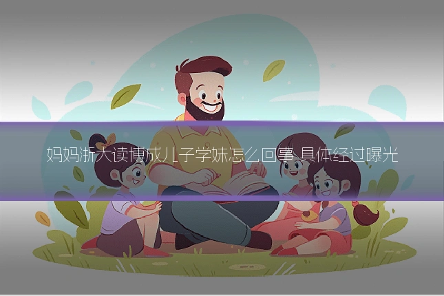 妈妈浙大读博成儿子学妹怎么回事 具体经过曝光