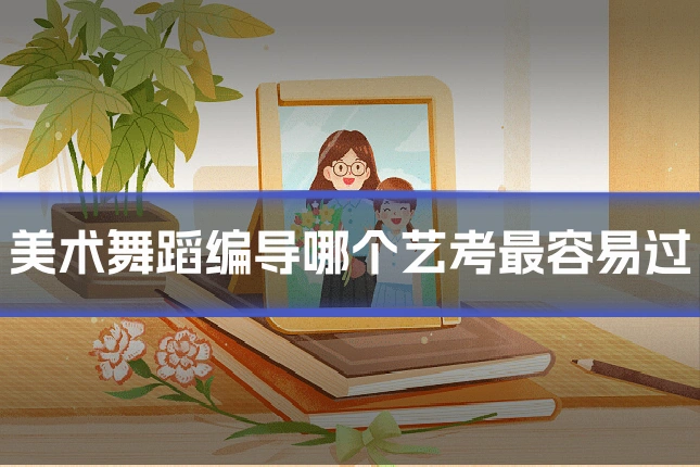 美术舞蹈编导哪个艺考最容易过