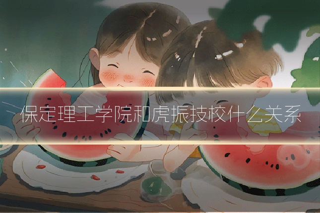 保定理工学院和虎振技校什么关系