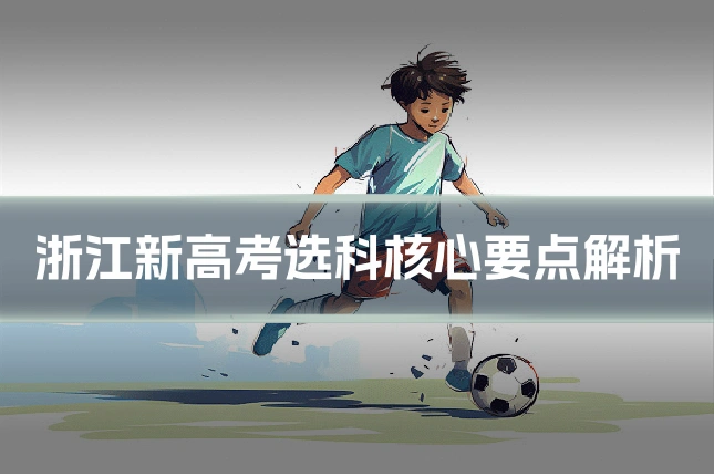 浙江新高考选科核心要点解析