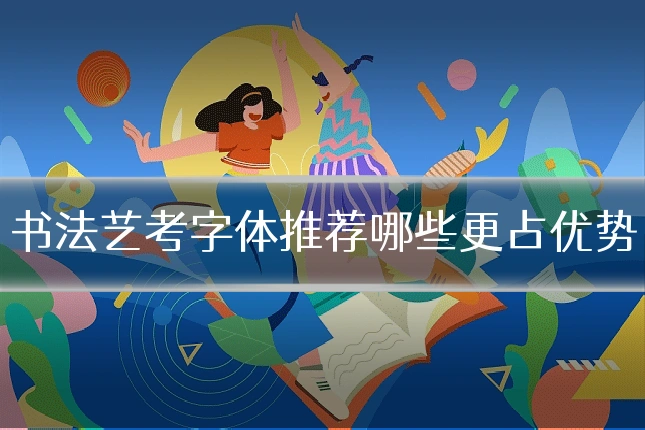 书法艺考字体推荐哪些更占优势