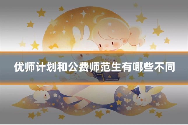 优师计划和公费师范生有哪些不同