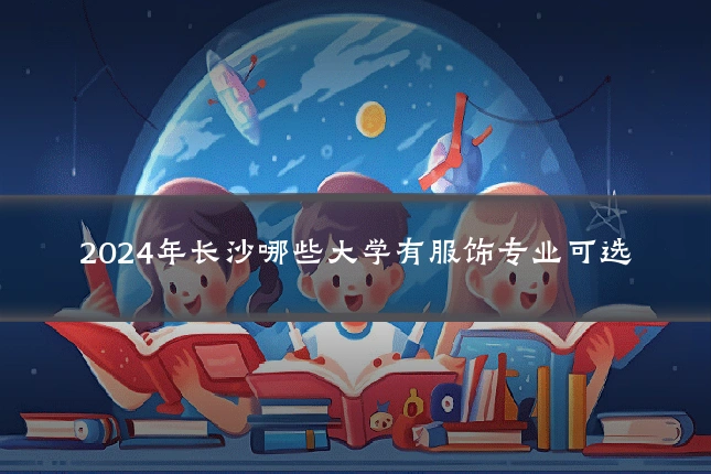 2024年长沙哪些大学有服饰专业可选