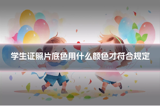 学生证照片底色用什么颜色才符合规定