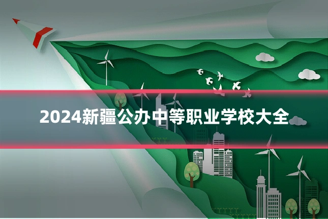 2024新疆公办中等职业学校大全