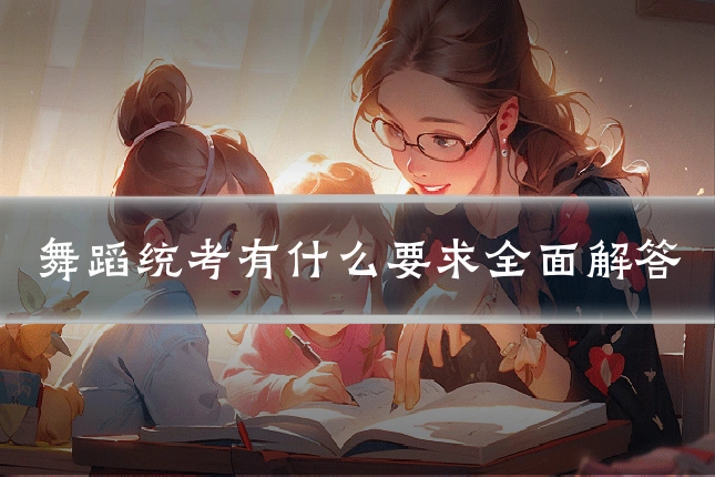 舞蹈统考有什么要求全面解答