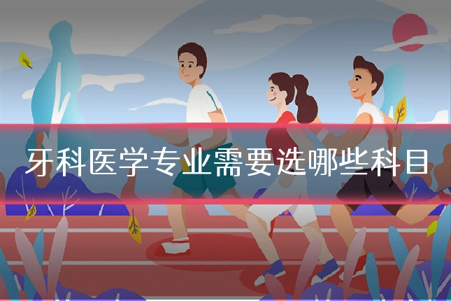 牙科医学专业需要选哪些科目