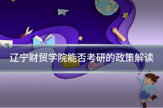 辽宁财贸学院能否考研的政策解读