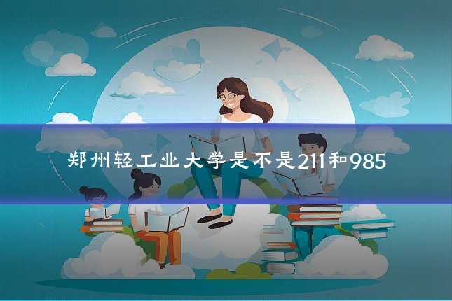 郑州轻工业大学是不是211和985