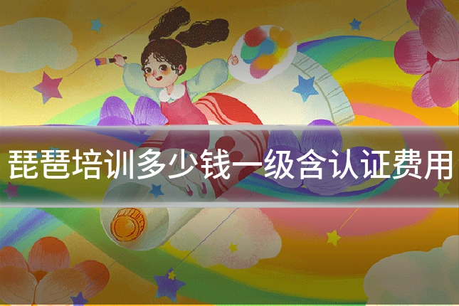 琵琶培训多少钱一级含认证费用