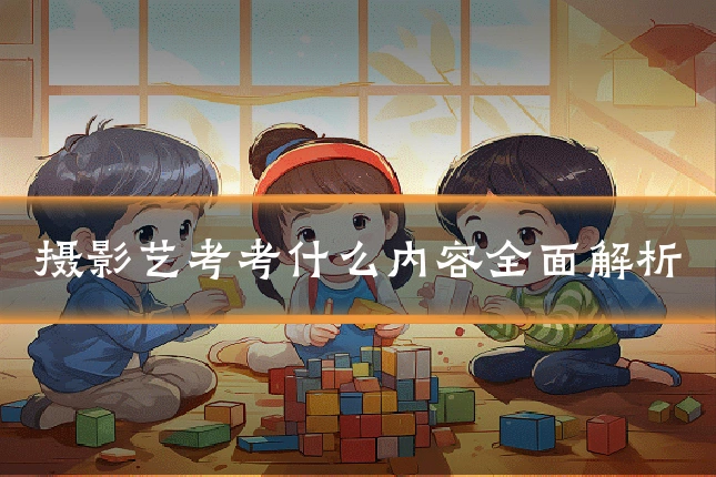 摄影艺考考什么内容全面解析