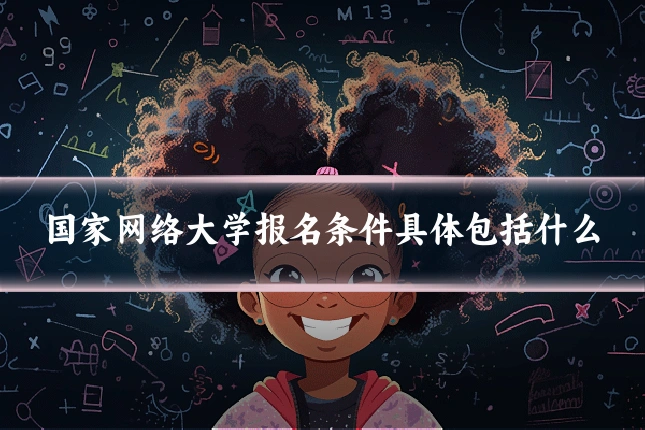 国家网络大学报名条件具体包括什么