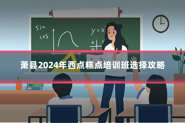萧县2024年西点糕点培训班选择攻略