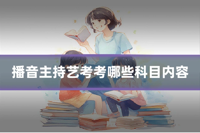 播音主持艺考考哪些科目内容