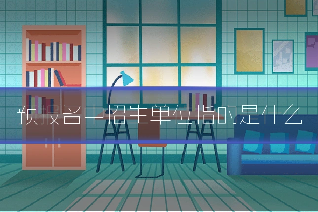 预报名中招生单位指的是什么