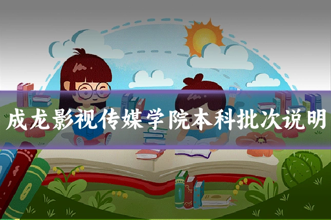 成龙影视传媒学院本科批次说明