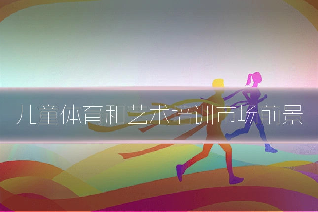 儿童体育和艺术培训市场前景