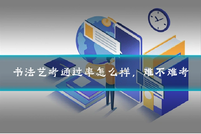 书法艺考通过率怎么样,难不难考