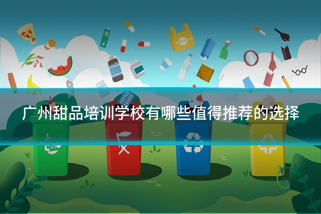 广州甜品培训学校有哪些值得推荐的选择