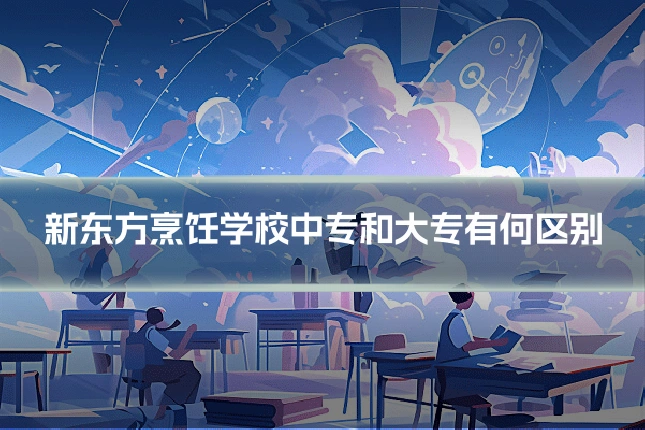 新东方烹饪学校中专和大专有何区别