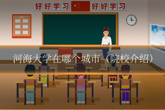 河海大学在哪个城市(院校介绍)