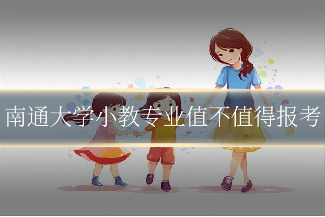 南通大学小教专业值不值得报考