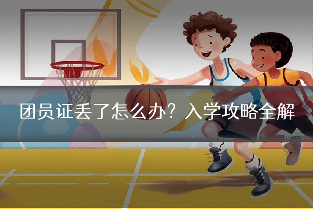 团员证丢了怎么办？入学攻略全解