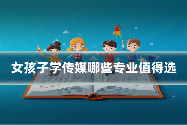 女孩子学传媒哪些专业值得选
