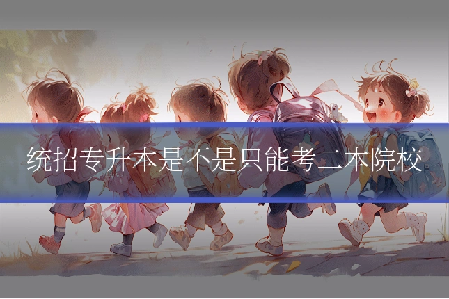 统招专升本是不是只能考二本院校