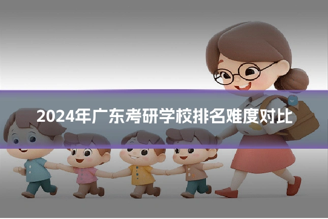 2024年广东考研学校排名难度对比