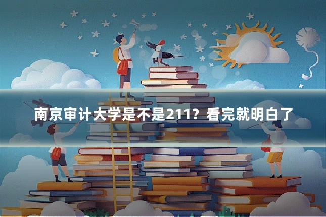 南京审计大学是不是211?看完就明白了