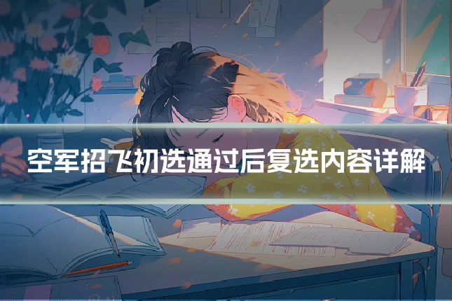 空军招飞初选通过后复选内容详解